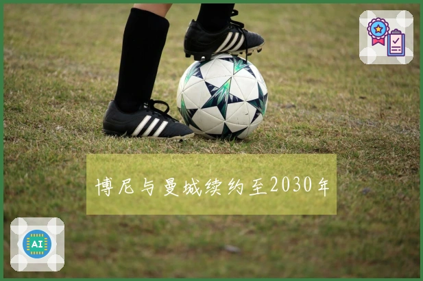 博尼与曼城续约至2030年