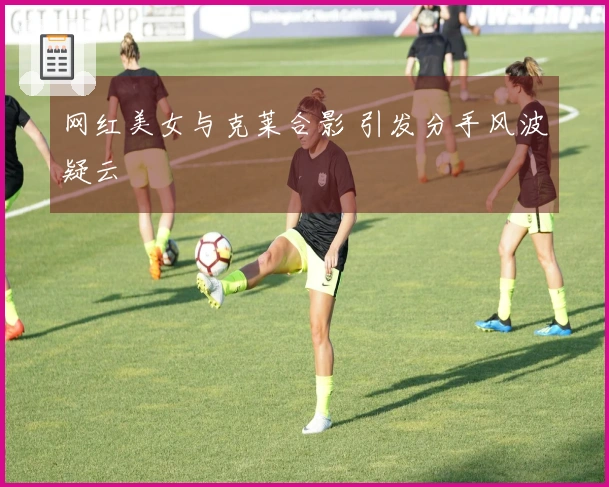 网红美女与克莱合影 引发分手风波疑云